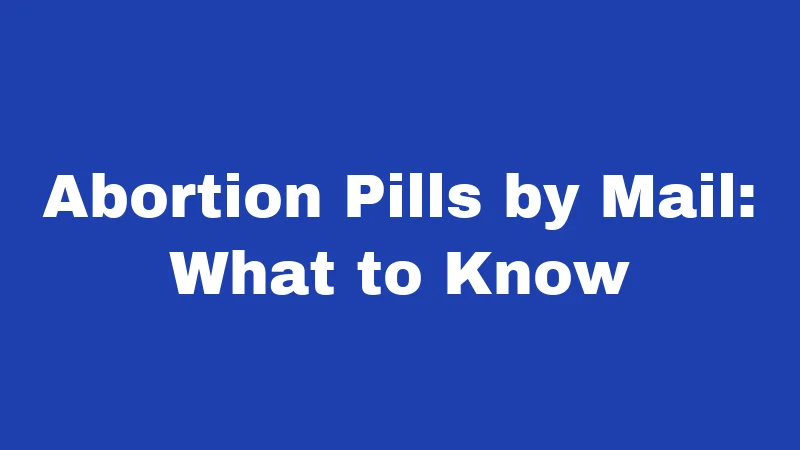 Abortion Pills by Mail: What to Know