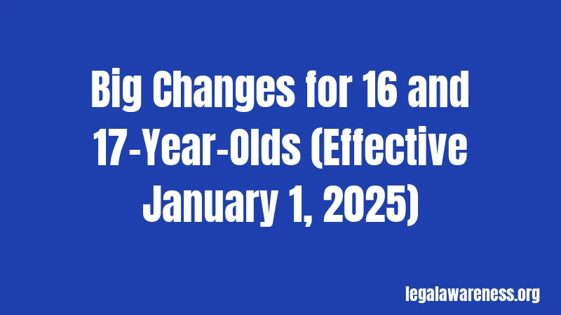Big Changes for 16 and 17-Year-Olds (Effective January 1, 2025)