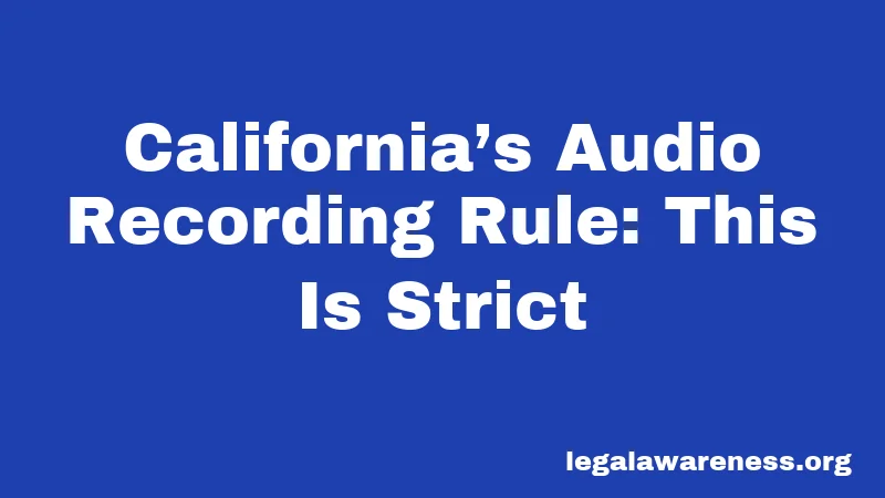 California’s Audio Recording Rule: This Is Strict