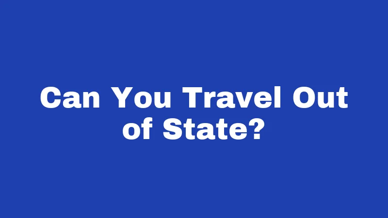 Can You Travel Out of State?