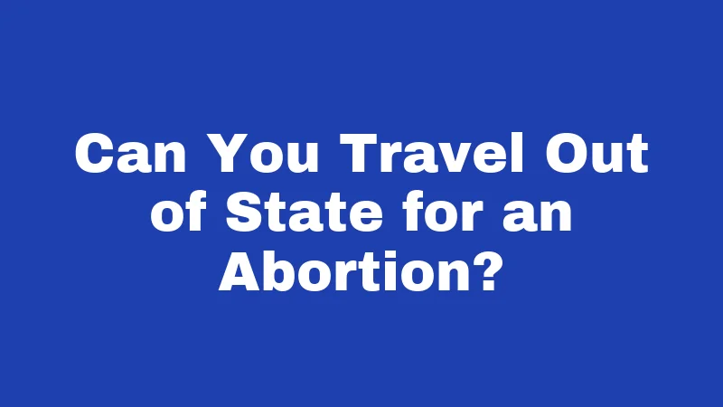 Can You Travel Out of State for an Abortion?