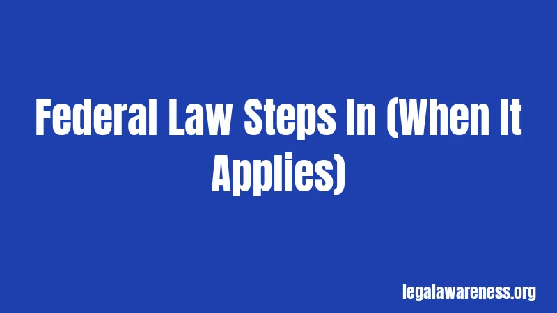 Federal Law Steps In (When It Applies)
