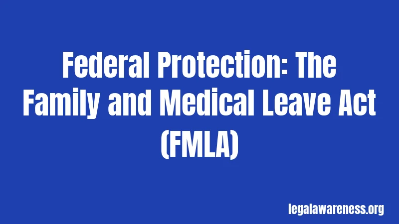 Federal Protection: The Family and Medical Leave Act (FMLA)
