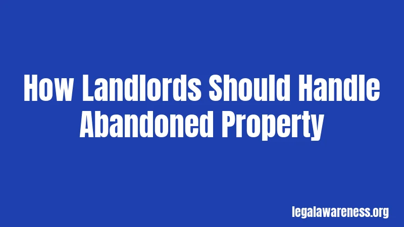 How Landlords Should Handle Abandoned Property