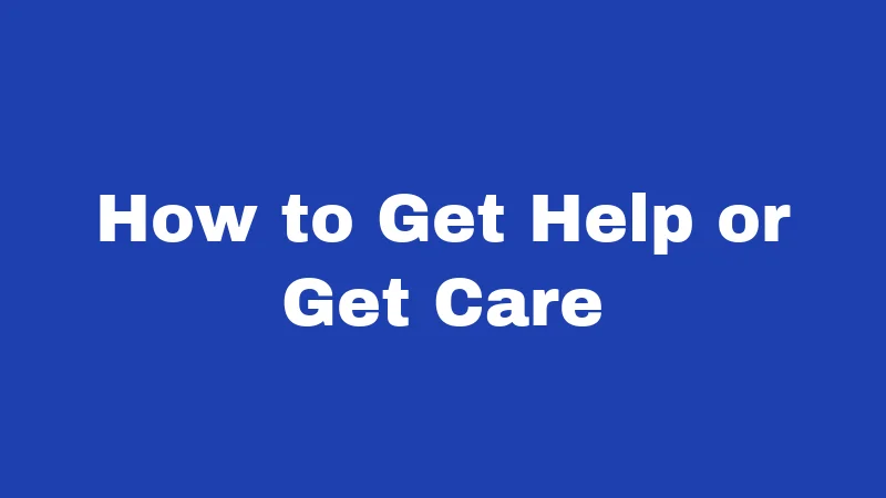 How to Get Help or Get Care