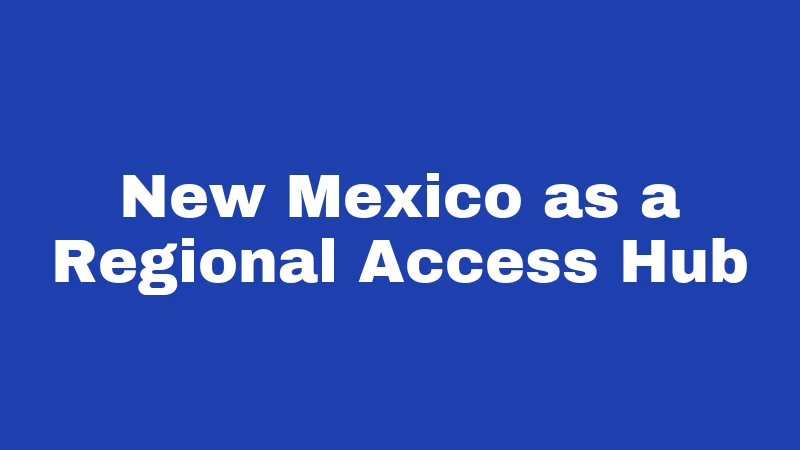 New Mexico as a Regional Access Hub