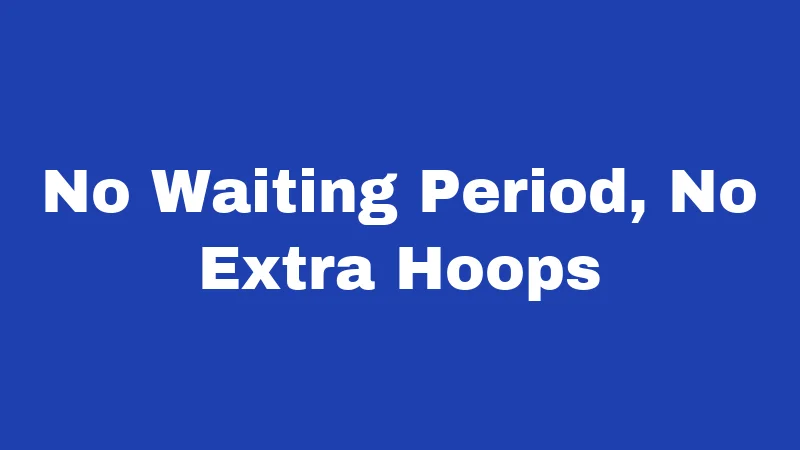 No Waiting Period, No Extra Hoops