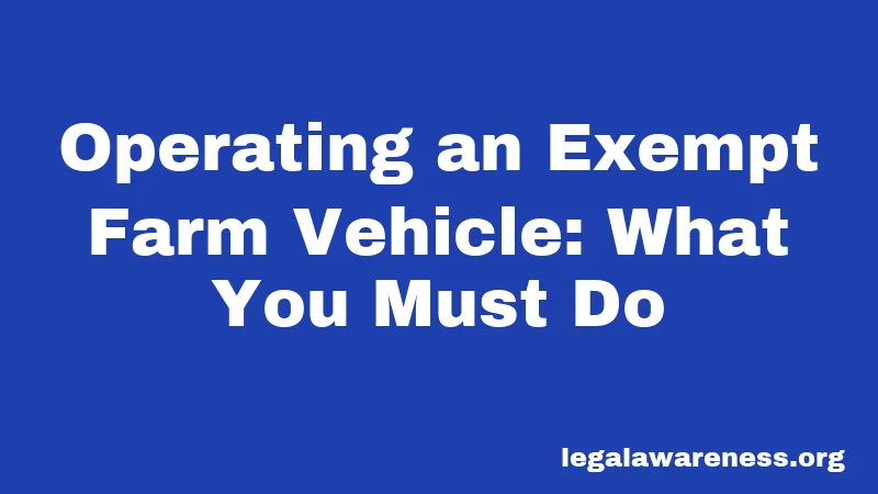 Operating an Exempt Farm Vehicle: What You Must Do