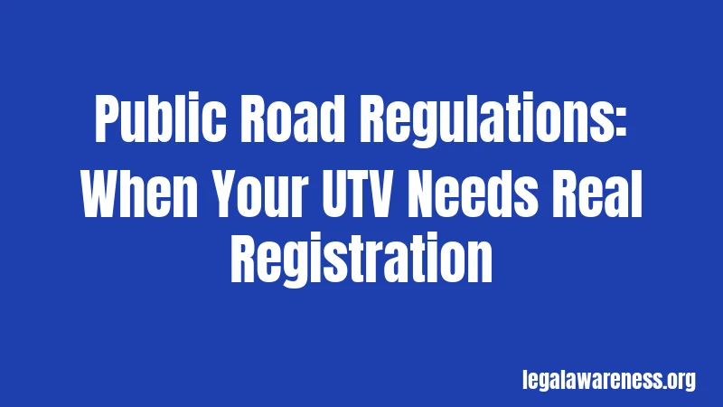 Public Road Regulations: When Your UTV Needs Real Registration