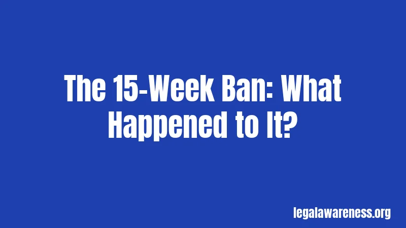 The 15-Week Ban: What Happened to It?