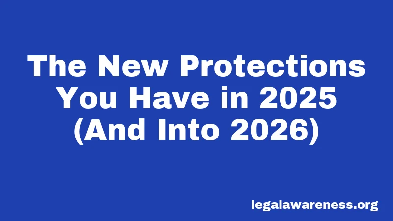 The New Protections You Have in 2025 (And Into 2026)