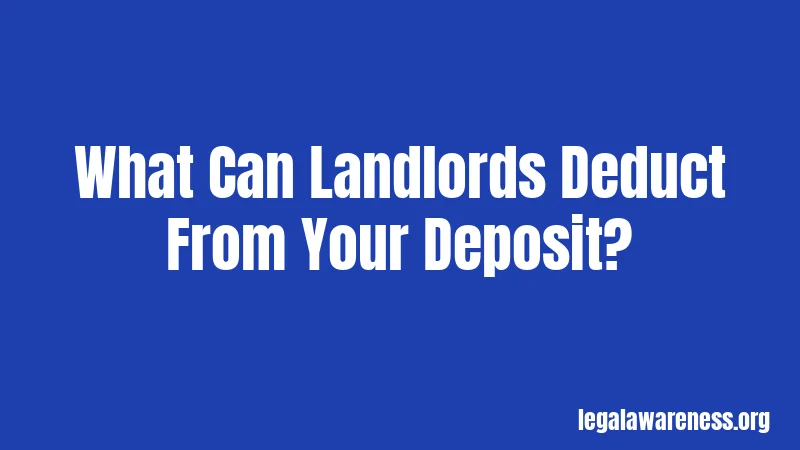 What Can Landlords Deduct From Your Deposit?