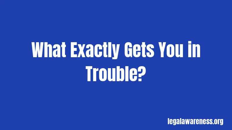 What Exactly Gets You in Trouble?