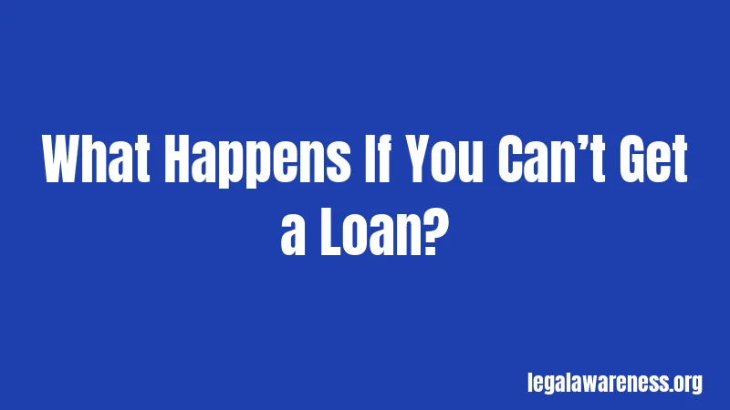 What Happens If You Can’t Get a Loan?