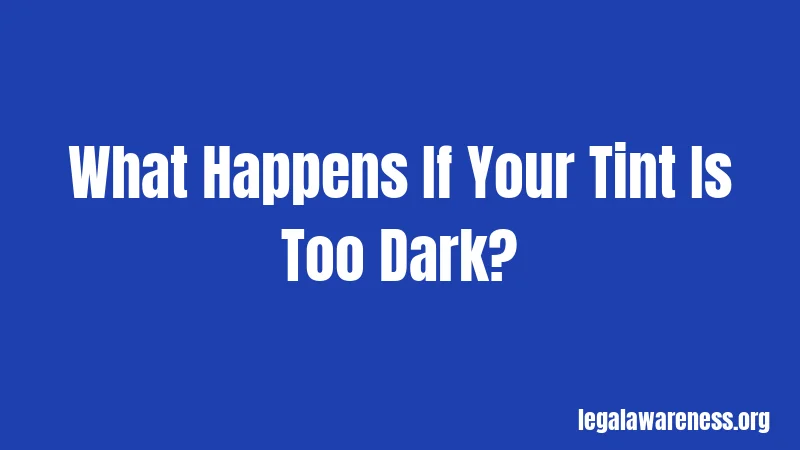 What Happens If Your Tint Is Too Dark?