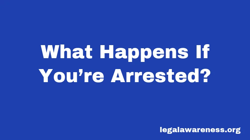 What Happens If You’re Arrested?
