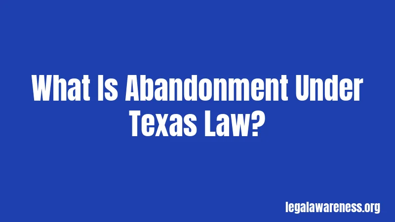 What Is Abandonment Under Texas Law?