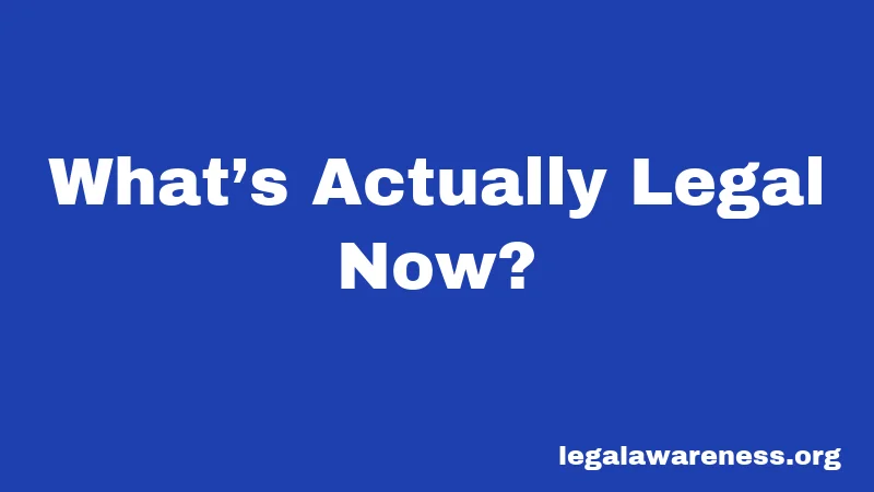 What’s Actually Legal Now?