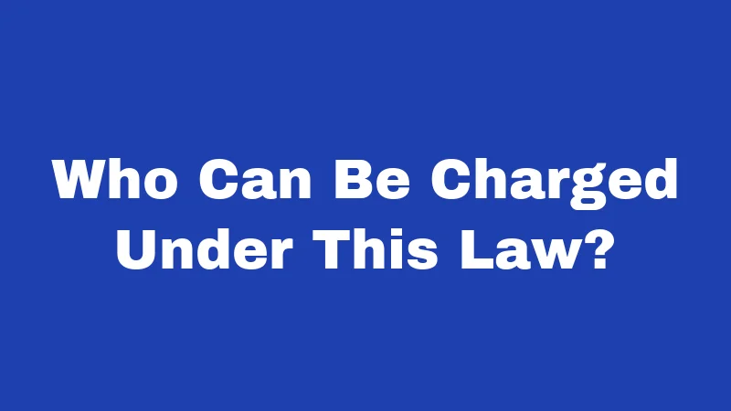 Who Can Be Charged Under This Law?