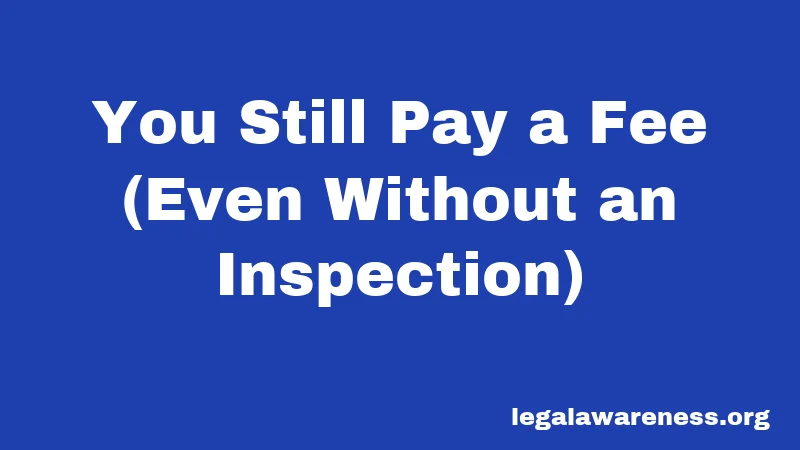 You Still Pay a Fee (Even Without an Inspection)